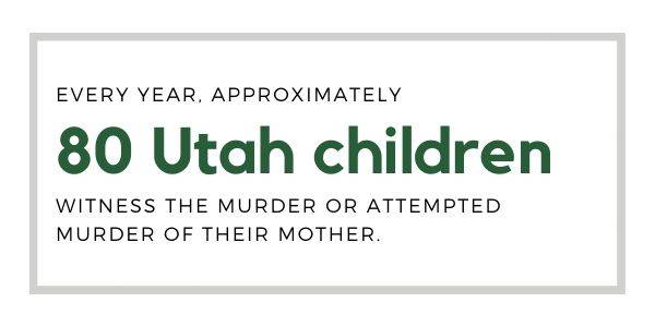 Every year, approximately 80 Utah Children witness the murder or attempted murder of their mother